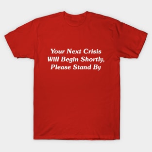 Your Next Crisis Will Begin Shortly, Please Stand By T-Shirt